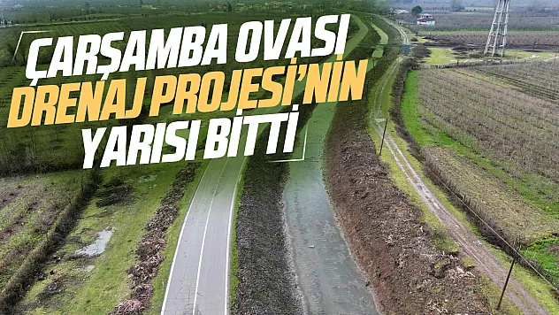 Çarşamba Ovası'na hayat verecek 1,5 milyar TL'lik drenaj projesinde yarıya gelindi