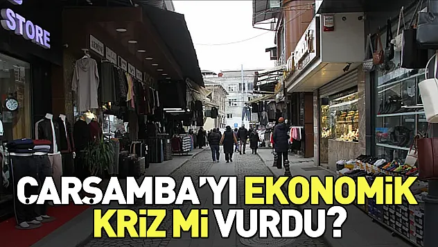 Çarşamba'yı ekonomik kriz mi vurdu? Sokaklarda sessizlik
