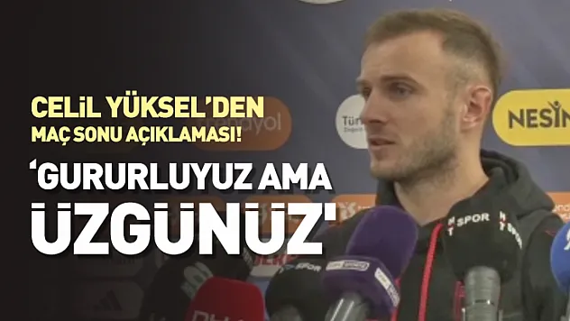 Celil Yüksel'den Fenerbahçe Maçı Sonrası Açıklama: 'Gururluyuz Ama Üzgünüz'