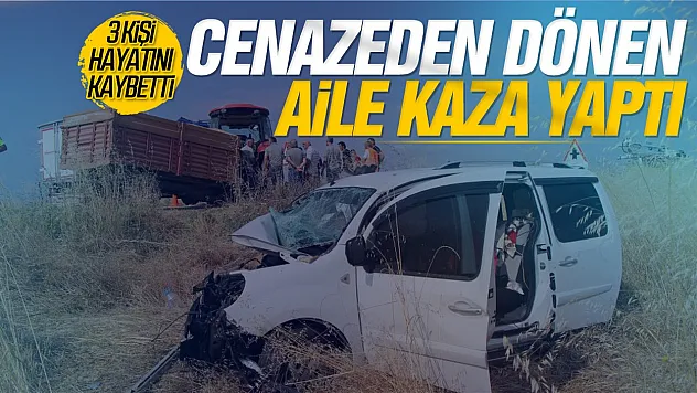 Cenaze dönüşü aile faciası: Aynı aileden 3 kişi hayatını kaybetti