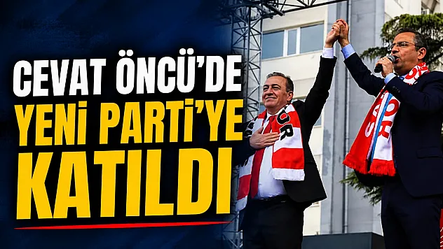 Cevat Öncü'de Yeni Parti'ye katıldı