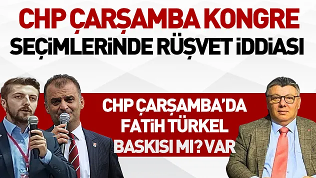 CHP Çarşamba'da Kongre Seçimlerinde Rüşvet İddiası