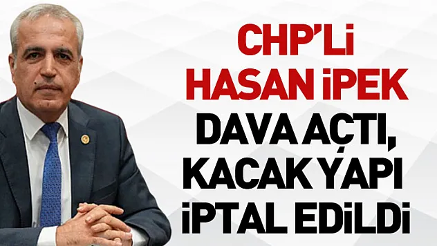 CHP'li Hasan İpek Dava Açtı, Kacak yapı İptal Edildi