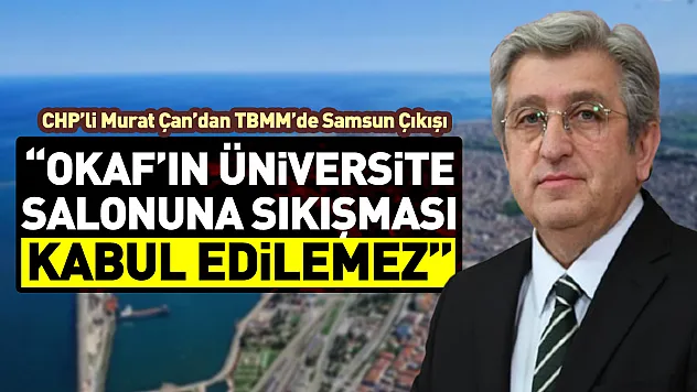 CHP'li Murat Çan'dan TBMM'de Samsun Çıkışı 'OKAF'ın Üniversite Salonuna Sıkışması Kabul Edilemez'