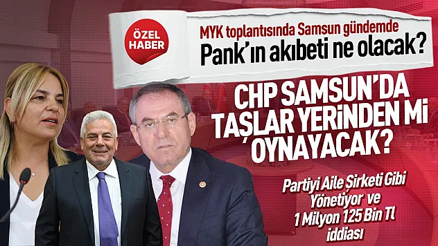 CHP Samsun'da Mehmet Pank krizi Gözler MYK'da