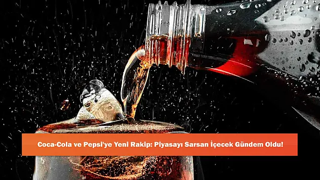 Coca-Cola ve Pepsi'ye Yeni Rakip: Piyasayı Sarsan İçecek Gündem Oldu!