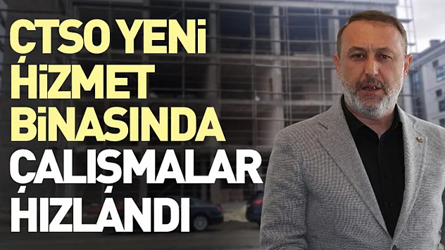 ÇTSO yeni hizmet binasında çalışmalar hızlandı