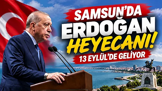 Cumhurbaşkanı Erdoğan 13 Eylül'de Samsun'a geliyor