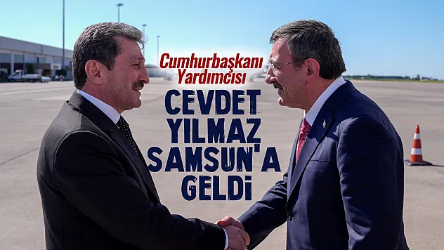 Cumhurbaşkanı Yardımcısı Cevdet Yılmaz Samsun'a geldi