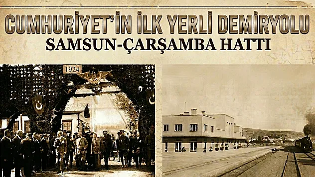 Cumhuriyet'in İlk Yerli Demiryolu 'Samsun-Çarşamba Hattı'