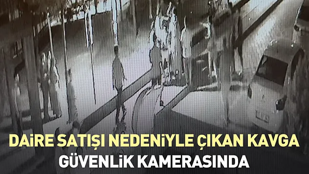 Daire satışı nedeniyle çıkan kavga güvenlik kamerasında