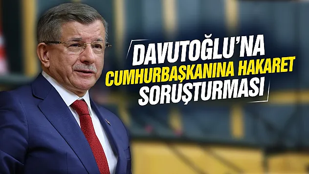 Davutoğlu hakkında Cumhurbaşkanına hakaret soruşturması