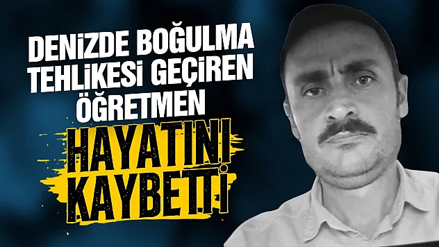 Denizde boğulma tehlikesi geçiren öğretmen hayatını kaybetti