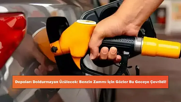Depoları Doldurmayan Üzülecek: Benzin Zammı İçin Gözler Bu Geceye Çevrildi!
