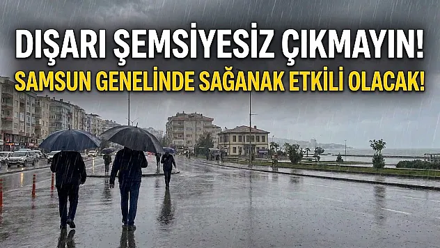 Dışarı şemsiyesiz çıkmayın! Samsun genelinde sağanak etkili olacak!