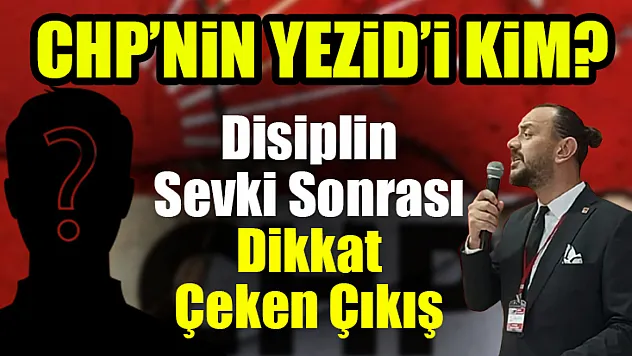 Disiplin Sevki Sonrası Dikkat Çeken Çıkış: CHP'nin Yezid'i Kim?
