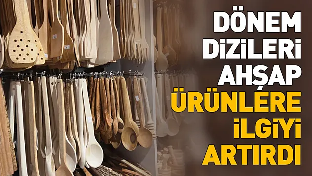 Dönem dizileri ahşap ürünlere ilgiyi artırdı