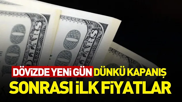 Dövizde yeni gün: Dünkü kapanış sonrası ilk fiyatlar