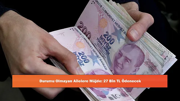 Durumu Olmayan Ailelere Müjde: 27 Bin TL Ödenecek