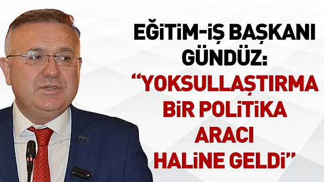 Eğitim-İş Başkanı Gündüz: 'Yoksullaştırma Bir Politika Aracı Haline Geldi'