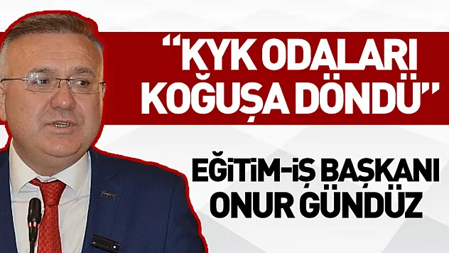 Eğitim-iş başkanı Onur Gündüz 'KYK Odaları Koğuşa Döndü'