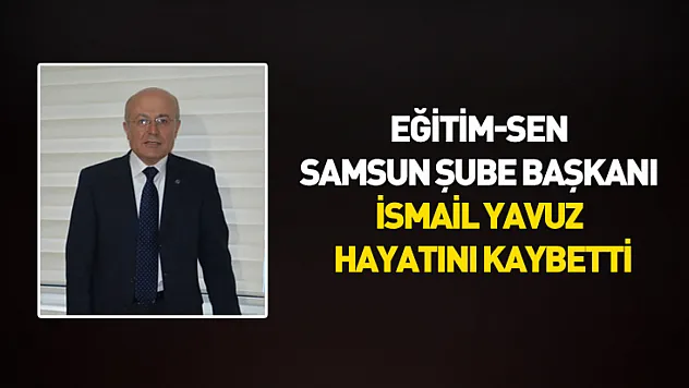 Eğitim-Sen Samsun Şube Başkanı İsmail Yavuz hayatını kaybetti