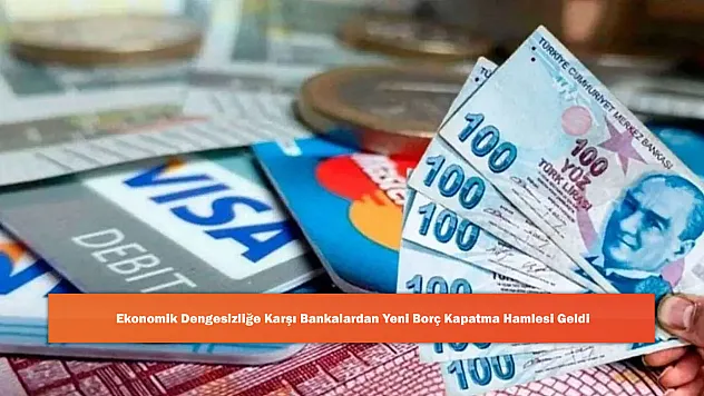 Ekonomik Dengesizliğe Karşı Bankalardan Yeni Borç Kapatma Hamlesi Geldi
