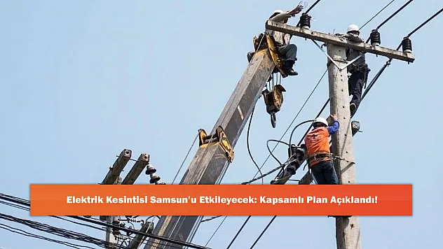 Elektrik Kesintisi Samsun'u Etkileyecek: Kapsamlı Plan Açıklandı!