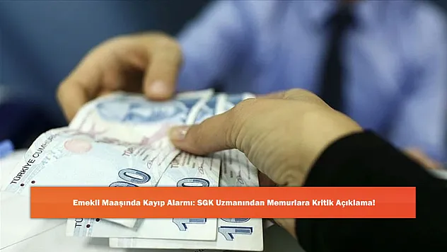 Emekli Maaşında Kayıp Alarmı: SGK Uzmanından Memurlara Kritik Açıklama!