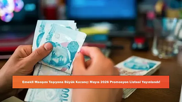 Emekli Maaşını Taşıyana Büyük Kazanç: Mayıs 2026 Promosyon Listesi Yayınlandı!