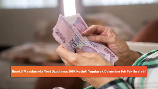 Emekli Maaşlarında Yeni Uygulama: SGK Kesinti Yapılacak Durumları Tek Tek Sıraladı!