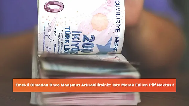 Emekli Olmadan Önce Maaşınızı Artırabilirsiniz: İşte Merak Edilen Püf Noktası!