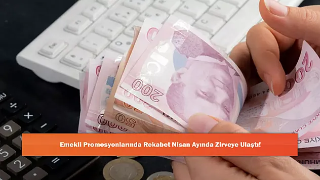 Emekli Promosyonlarında Rekabet Nisan Ayında Zirveye Ulaştı!
