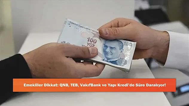 Emekliler Dikkat: QNB, TEB, VakıfBank ve Yapı Kredi'de Süre Daralıyor!