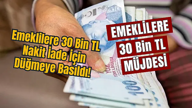 Emeklilere 30 Bin TL Nakit İade İçin Düğmeye Basıldı İşte sevindirici haberin detayları