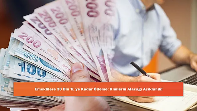 Emeklilere 30 Bin TL'ye Kadar Ödeme: Kimlerin Alacağı Açıklandı!