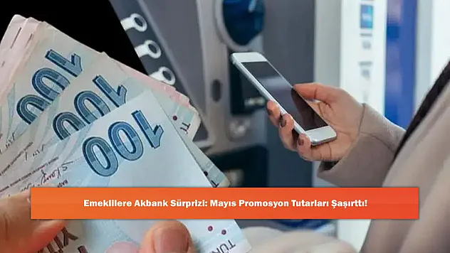Emeklilere Akbank Sürprizi: Mayıs Promosyon Tutarları Şaşırttı!
