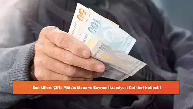 Emeklilere Çifte Müjde: Maaş ve Bayram İkramiyesi Tarihleri Netleşti!