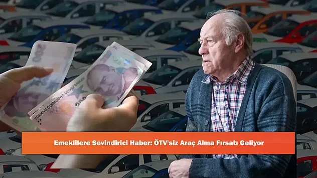 Emeklilere Sevindirici Haber: ÖTV'siz Araç Alma Fırsatı Geliyor