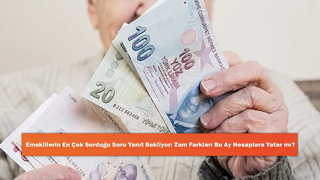 Emeklilerin En Çok Sorduğu Soru Yanıt Bekliyor: Zam Farkları Bu Ay Hesaplara Yatar mı?