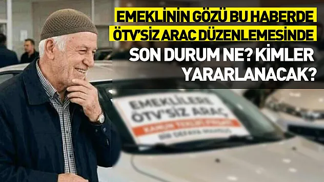Emeklinin gözü bu haberde: ÖTV'siz araç düzenlemesinde son durum ne? Kimler yararlanacak?