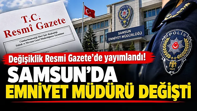 Emniyet teşkilatında 69 görev değişikliği! Samsun'da Emniyet Müdürü değişti