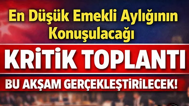 En düşük emekli aylığının konuşulacağı kritik toplantı bu akşam gerçekleştirilecek