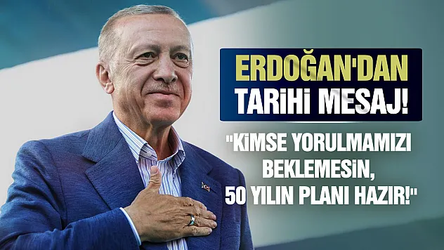 Erdoğan: 'Kimse bizden yorulma beklemesin, daha yeni başlıyoruz!'