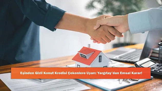 Eşinden Gizli Konut Kredisi Çekenlere Uyarı: Yargıtay'dan Emsal Karar!