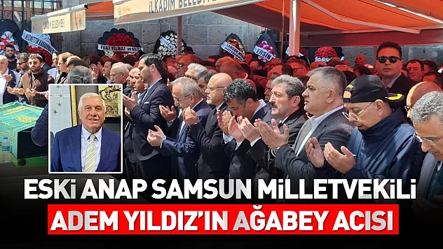 Eski ANAP Samsun Milletvekili Adem Yıldız'ın ağabey acısı
