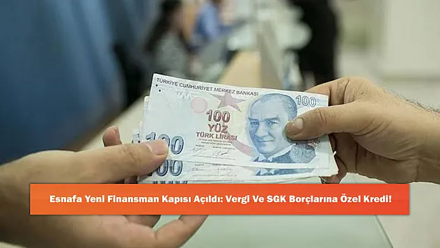 Esnafa Yeni Finansman Kapısı Açıldı: Vergi Ve SGK Borçlarına Özel Kredi!