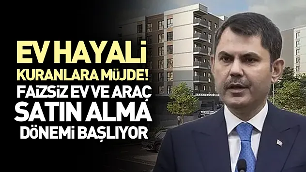 Ev hayali kuranlara müjde! Faizsiz ev ve araç satın alma dönemi başlıyor