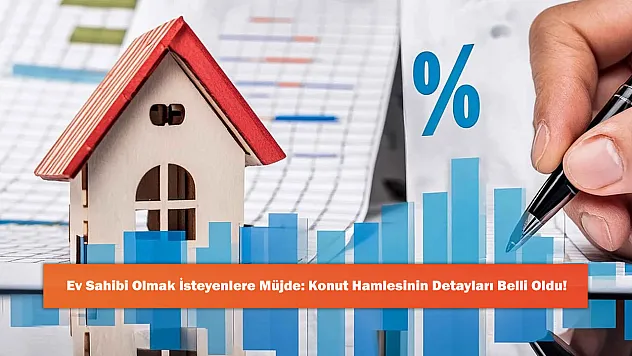Ev Sahibi Olmak İsteyenlere Müjde: Konut Hamlesinin Detayları Belli Oldu!