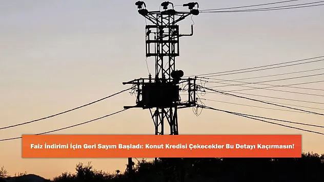 Faiz İndirimi İçin Geri Sayım Başladı: Konut Kredisi Çekecekler Bu Detayı Kaçırmasın!